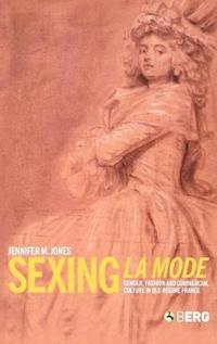Sexing La Mode: Gender, Fashion and Commercial Culture in Old Regime France