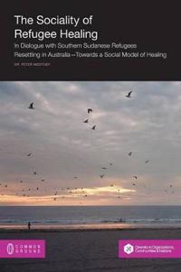 The Sociality of Refugee Healing: In Dialogue with Southern Sudanese Refugees Resettling in Australia - Towards a Social Model of Healing