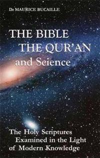 The Bible, the Qur'an, and Science: The Holy Scriptures Examined in the Light of Modern Knowledge
