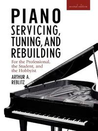 Piano Servicing, Tuning, and Rebuilding: For the Professional, the Student, and the Hobbyist