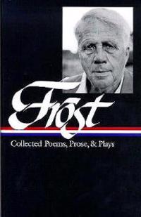 Frost: Collected Poems, Prose, and Plays