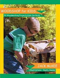 Woodshop for Kids: 52 Woodworking Projects Kids Can Build