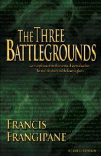 The Three Battlegrounds: An In-Depth View of the Three Arenas of Spiritual Warfare: The Mind, the Church and the Heavenly Places