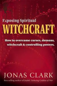Exposing Spiritual Witchcraft: Breaking Controlling Powers