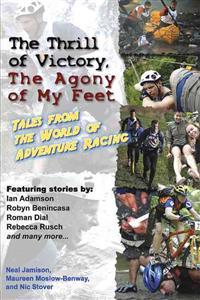 The Thrill of Victory, the Agony of My Feet: Tales from the World of Adventure Racing