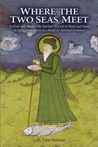 Where the Two Seas Meet: Al-Khidr and Moses-The Qur'anic Story of Al-Khidr and Moses in Sufi Commentaries as a Model for Spiritual Guidance