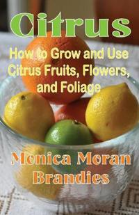 Citrus: How to Grow and Use Citrus Fruits, Flowers, and Foliage