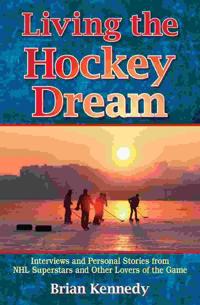 Living the Hockey Dream: Interviews and Personal Stories from NHL Superstars and Other Lovers of the Game