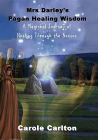 Mrs Darley's Pagan Healing Wisdom: A Magickal Journey of Healing Through the Senses