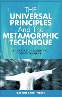 The Universal Principles and the Metamorphic Technique: The Keys to Healing and Enlightenment