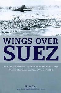Wings Over Suez: The Only Authoritative Account of Air Operations During the Sinai and Suez Wars of 1956