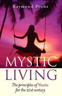 Mystic Living: The Principles of Vaastu for the 21st Century