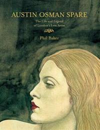 Austin Osman Spare: The Life & Legend of London's Lost Artist. by Phil Baker