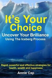 It's Your Choice - Uncover Your Brilliance Using The Iceberg Process
