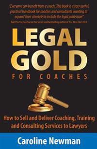 LEGAL GOLD for Coaches - How to Sell and Deliver Coaching, Training and Consulting Services to Lawyers