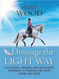 Dressage the Light Way: A Classical, Natural and Intelligent Approach to Training for Every Horse and Rider