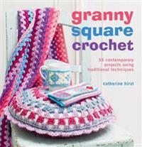Granny Square Crochet: 35 Contemporary Projects Using Traditional Techniques