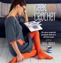 Geek Chic Crochet: 35 Retro Inspired Projects That Are Off the Hook