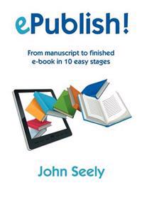 Epublish! - From Manuscript to Finished eBook in 10 Easy Stages