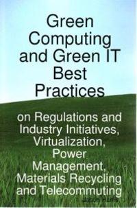 Green Computing and Green IT Best Practices on Regulations and Industry Initiatives, Virtualization, Power Management, Materials Recycling and Telecommuting