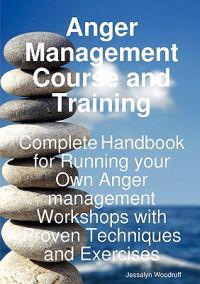 Anger Management Course and Training - Complete Handbook for Running Your Own Anger Management Workshops with Proven Techniques and Exercises