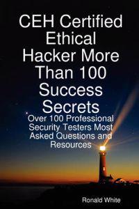 CEH Certified Ethical Hacker More Than 100 Success Secrets