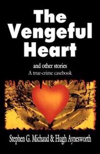 The Vengeful Heart: And Other Stories: A True-Crime Casebook