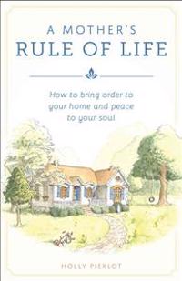 A Mothers Rule of Life: How to Bring Order to Your Home and Peace to Your Soul