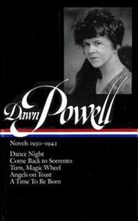 Dawn Powell Novels, 1930-1942: Dance Night; Come Back to Sorrento; Turn, Magic Wheel; Angels on Toast; A Time to Be Born