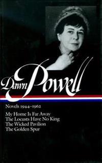 Dawn Powell Novels, 1944-1962: My Home is Far Away, the Locusts Have No King, the Wicked Pavilion, the Golden Spur