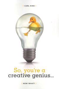 So, You're a Creative Genius...Now What?