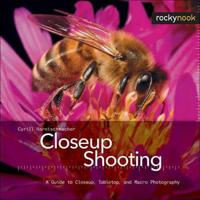 Closeup Shooting: A Guide to Closeup, Tabletop, and Macro Photography