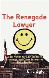 The Renegade Lawyer: Legal Humor for Law Students, Attorneys, and Other Interested Third Parties