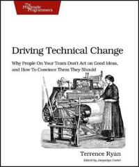 Driving Technical Change: Why People on Your Team Don't Act on Good Ideas, and How to Convince Them They Should