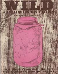 Wild Fermentation: A Do-It-Yourself Guide to Cultural Manipulation