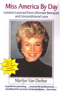 Miss America by Day: Lessons Learned from Ultimate Betrayals and Unconditional Love