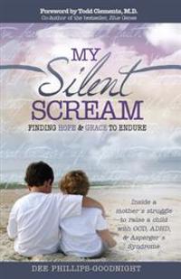My Silent Scream: Finding Hope & Grace to Endure: Inside a Mother's Struggle to Raise a Child with OCD, ADHD, & Asperger's Syndrome