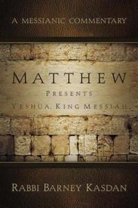 Matthew Presents Yeshua, King Messiah: A Messianic Commentary