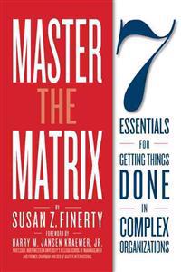 Master the Matrix: 7 Essentials for Getting Things Done in Complex Organizations