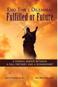 End Times Dilemma: Fulfilled or Future?: A Formal Debate Between a Full Preterist and a Dominionist