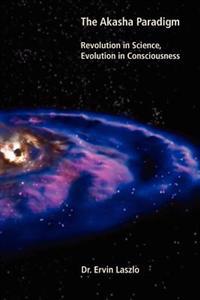 The Akasha Paradigm: Revolution in Science, Evolution in Consciousness