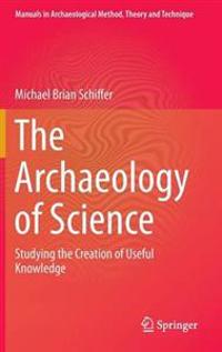 The Archaeology of Science: Studying the Creation of Useful Knowledge