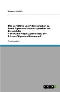 Das Verh Ltnis Von Pidginsprachen Zu Ihren Super- Und Substratsprachen Am Beispiel Des Yokohama-Pidgin-Japanischen, Der Eskimo-Pidgin Und Russenorsk