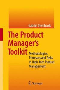 The Product Manager's Toolkit: Methodologies, Processes and Tasks in High-Tech Product Management