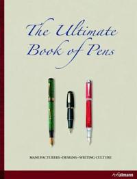 Ultimate Book of Pens: Manufacturers. Designs. Writing Culture