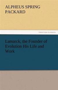 Lamarck, the Founder of Evolution His Life and Work