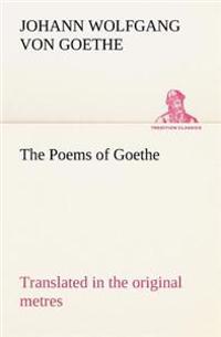 The Poems of Goethe Translated in the Original Metres