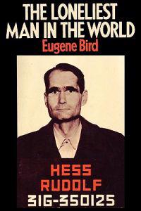The Loneliest Man in the World The Inside Story of the Thirty Year Imprisonment of Rudolf Hess