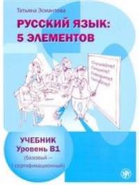 Russkij jazyk: 5 elementov : Ucebnik + CD MP3. Uroven' B1 (bazovyj - pervyj sertifikacionnyj)