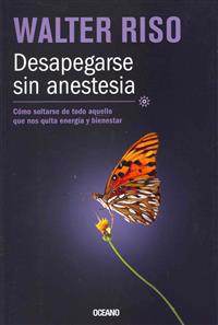 Desapegarse Sin Anestesia: Como Soltarse de Todo Aquello Que Nos Quita Energia y Bienestar = Be Detached Without Anesthesia